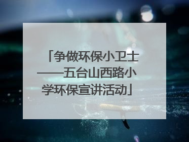 争做环保小卫士——五台山西路小学环保宣讲活动