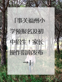 事关福州小学预报名及初中招生！家长操作指南发布→