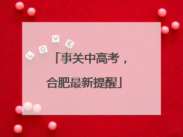 事关中高考，合肥最新提醒