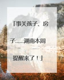 事关孩子、房子……湖南本周提醒来了！
