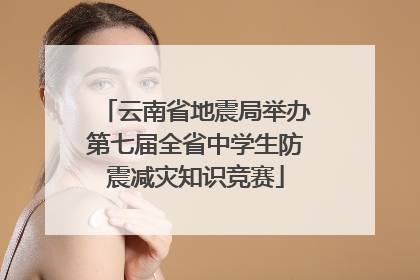 云南省地震局举办第七届全省中学生防震减灾知识竞赛