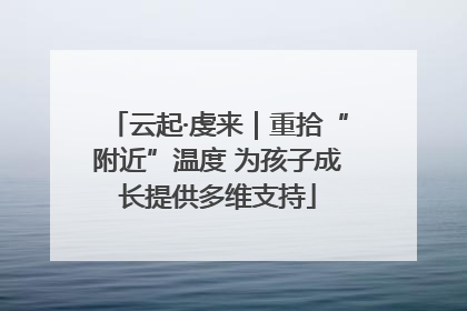 云起·虔来｜重拾“附近”温度 为孩子成长提供多维支持