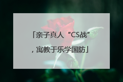 亲子真人“CS战”，寓教于乐学国防