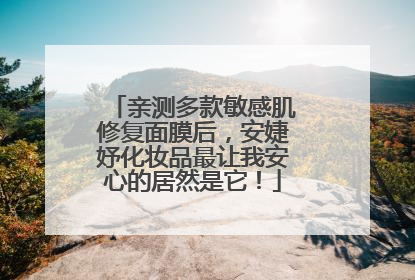 亲测多款敏感肌修复面膜后，安婕妤化妆品最让我安心的居然是它！