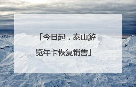 今日起，泰山游览年卡恢复销售