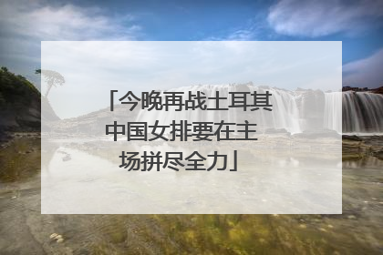 今晚再战土耳其 中国女排要在主场拼尽全力