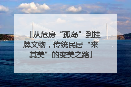 从危房“孤岛”到挂牌文物,传统民居“来其美”的变美之路