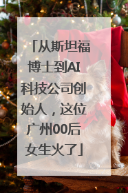 从斯坦福博士到AI科技公司创始人，这位广州00后女生火了