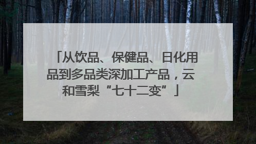 从饮品、保健品、日化用品到多品类深加工产品，云和雪梨“七十二变”