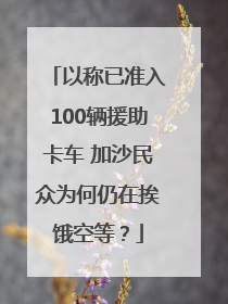 以称已准入100辆援助卡车 加沙民众为何仍在挨饿空等？