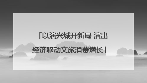 以演兴城开新局 演出经济驱动文旅消费增长