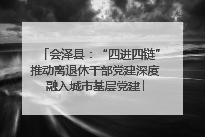 会泽县：“四进四链”推动离退休干部党建深度融入城市基层党建