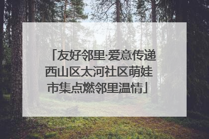 友好邻里·爱意传递 西山区太河社区萌娃市集点燃邻里温情