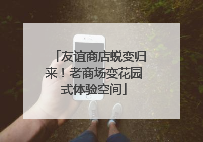 友谊商店蜕变归来！老商场变花园式体验空间