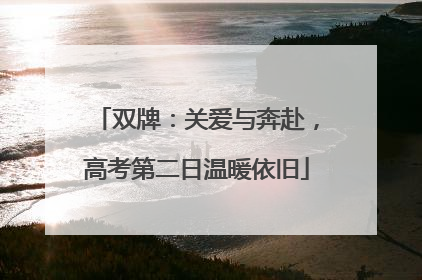 双牌：关爱与奔赴，高考第二日温暖依旧
