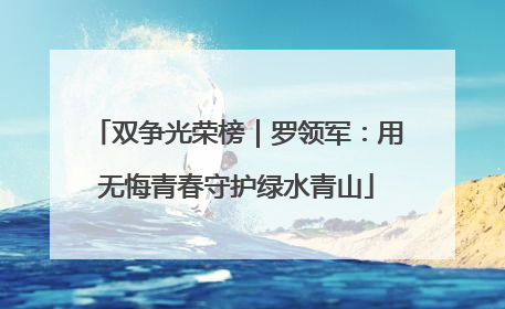 双争光荣榜｜罗领军：用无悔青春守护绿水青山