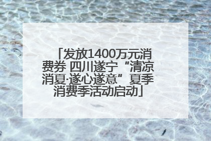 发放1400万元消费券 四川遂宁“清凉消夏·遂心遂意”夏季消费季活动启动