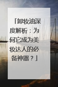 卸妆油深度解析：为何它成为美妆达人的必备神器？