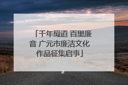 千年蜀道 百里廉音 广元市廉洁文化作品征集启事