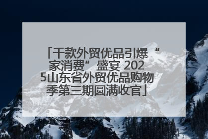 千款外贸优品引爆“家消费”盛宴 2025山东省外贸优品购物季第三期圆满收官
