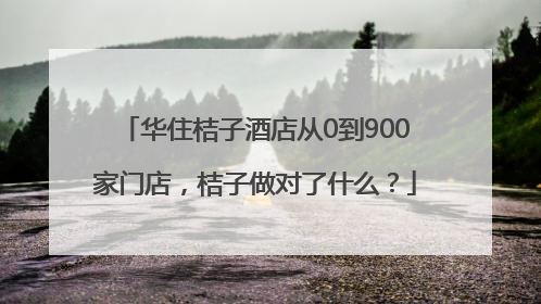 华住桔子酒店从0到900家门店，桔子做对了什么？