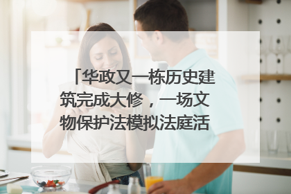华政又一栋历史建筑完成大修，一场文物保护法模拟法庭活动在此举行