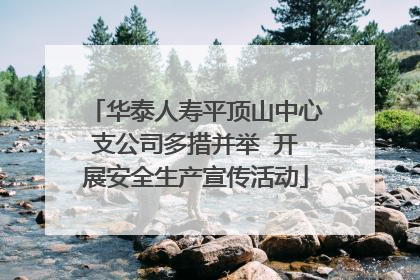 华泰人寿平顶山中心支公司多措并举  开展安全生产宣传活动