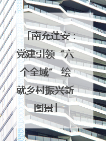 南充蓬安：党建引领“六个全域” 绘就乡村振兴新图景