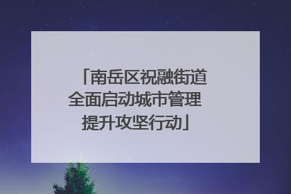 南岳区祝融街道全面启动城市管理提升攻坚行动