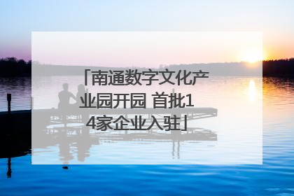 南通数字文化产业园开园 首批14家企业入驻