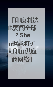 印度制造也要闯全球？Shein据悉将扩大印度供应商网络