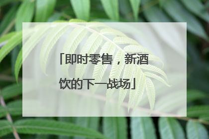 即时零售，新酒饮的下一战场