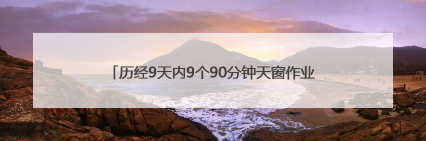 历经9天内9个90分钟天窗作业，沪昆线怀化站接触网大修顺利完成——夜“蜘蛛侠”，与时间赛跑