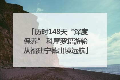 历时148天“深度保养” 科摩罗籍游轮从福建宁德出境远航