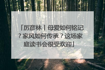 厉彦林丨母爱如何铭记？家风如何传承？这场家庭读书会很受欢迎