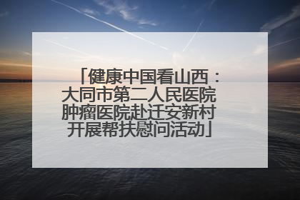 健康中国看山西：大同市第二人民医院肿瘤医院赴迁安新村开展帮扶慰问活动