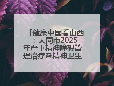 健康中国看山西：大同市2025年严重精神障碍管理治疗暨精神卫生质量控制中心工作培训班开班