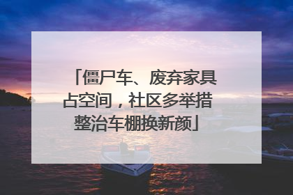 僵尸车、废弃家具占空间，社区多举措整治车棚换新颜