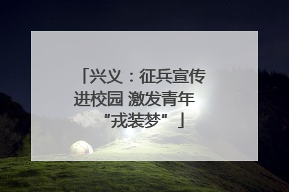 兴义：征兵宣传进校园 激发青年“戎装梦”