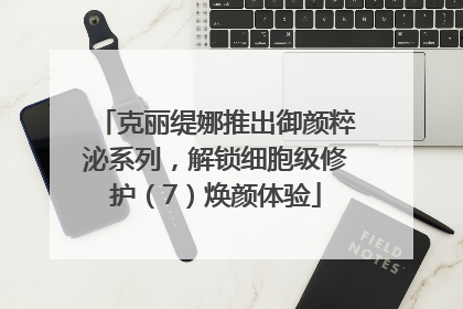 克丽缇娜推出御颜粹泌系列，解锁细胞级修护（7）焕颜体验