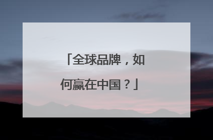 全球品牌，如何赢在中国？