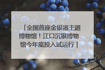 全国首座金银器主题博物馆！江口沉银博物馆今年底投入试运行｜万千气象看四川