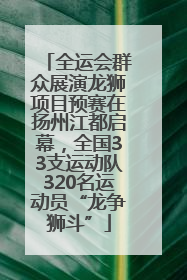 全运会群众展演龙狮项目预赛在扬州江都启幕，全国33支运动队320名运动员“龙争狮斗”