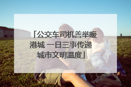 公交车司机善举暖港城 一日三事传递城市文明温度