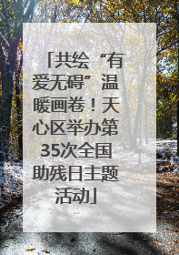 共绘“有爱无碍”温暖画卷！天心区举办第35次全国助残日主题活动