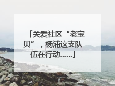 关爱社区“老宝贝”，杨浦这支队伍在行动……
