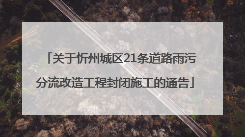 关于忻州城区21条道路雨污分流改造工程封闭施工的通告