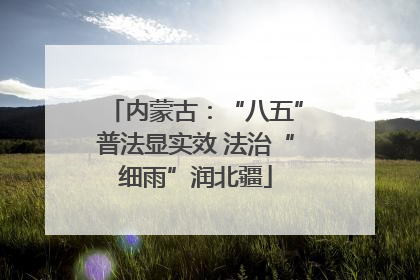 内蒙古：“八五”普法显实效 法治“细雨”润北疆