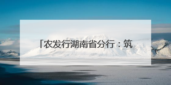 农发行湖南省分行：筑牢全民防非屏障 守护三湘百姓“钱袋子”