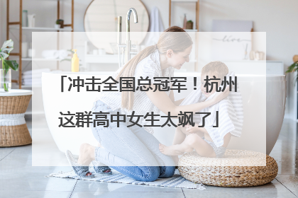 冲击全国总冠军！杭州这群高中女生太飒了